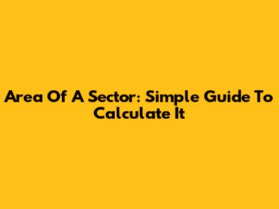 Area Of A Sector: Simple Guide To Calculate It