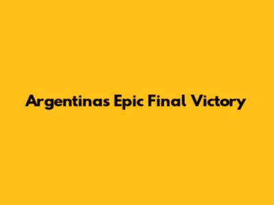 Argentina's Epic Final Victory