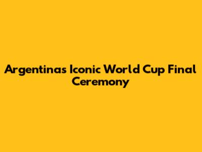 Argentina's Iconic World Cup Final Ceremony