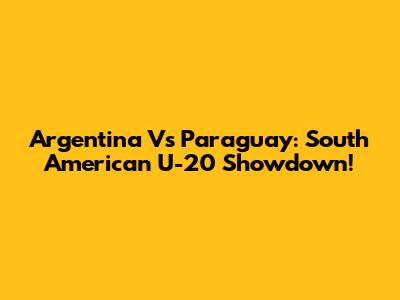 Argentina Vs Paraguay: South American U-20 Showdown!