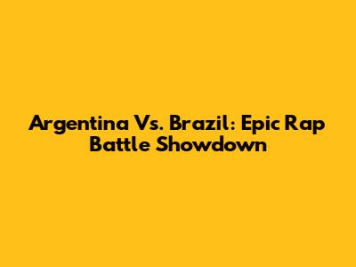 Argentina Vs. Brazil: Epic Rap Battle Showdown