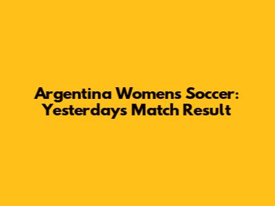 Argentina Women's Soccer: Yesterday's Match Result