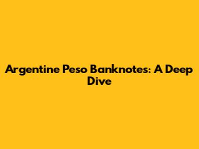 Argentine Peso Banknotes: A Deep Dive