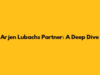 Arjen Lubach's Partner: A Deep Dive