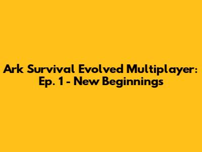Ark Survival Evolved Multiplayer: Ep. 1 - New Beginnings