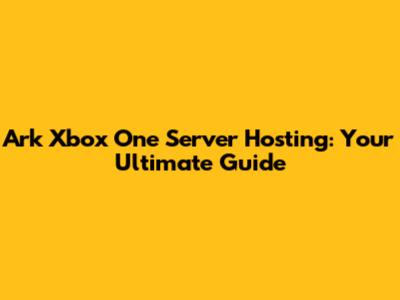 Ark Xbox One Server Hosting: Your Ultimate Guide