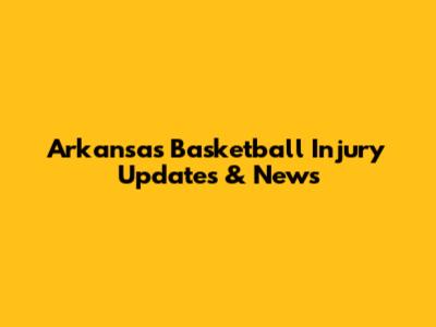 Arkansas Basketball Injury Updates & News