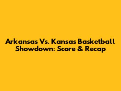 Arkansas Vs. Kansas Basketball Showdown: Score & Recap