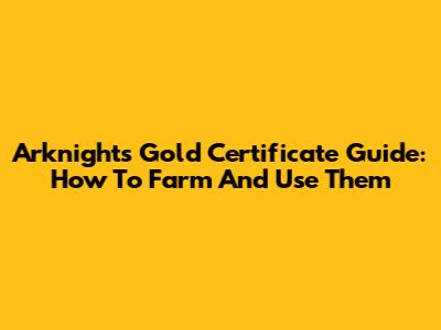 Arknights Gold Certificate Guide: How To Farm And Use Them