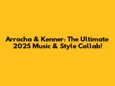 Arrocha & Kenner: The Ultimate 2025 Music & Style Collab!