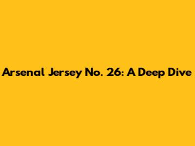 Arsenal Jersey No. 26: A Deep Dive