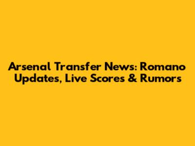 Arsenal Transfer News: Romano Updates, Live Scores & Rumors