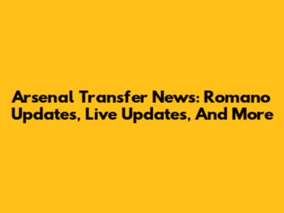 Arsenal Transfer News: Romano Updates, Live Updates, And More