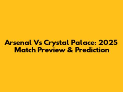 Arsenal Vs Crystal Palace: 2025 Match Preview & Prediction