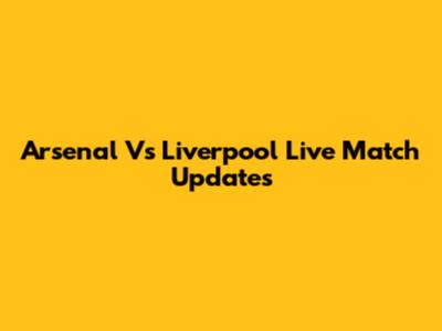 Arsenal Vs Liverpool Live Match Updates