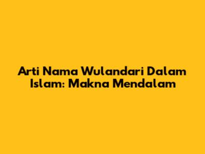 Arti Nama Wulandari Dalam Islam: Makna Mendalam