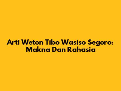 Arti Weton Tibo Wasiso Segoro: Makna Dan Rahasia