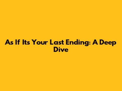 As If It's Your Last Ending: A Deep Dive