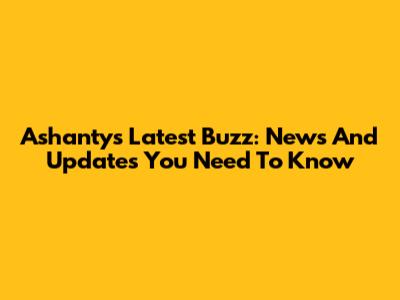 Ashanty's Latest Buzz: News And Updates You Need To Know