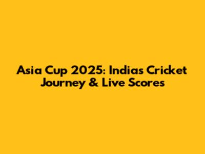 Asia Cup 2025: India's Cricket Journey & Live Scores