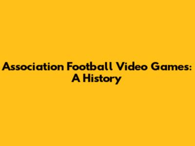Association Football Video Games: A History