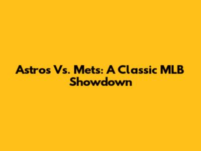 Astros Vs. Mets: A Classic MLB Showdown