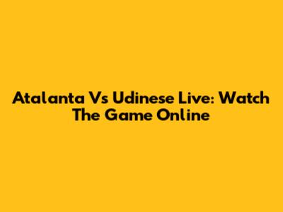 Atalanta Vs Udinese Live: Watch The Game Online
