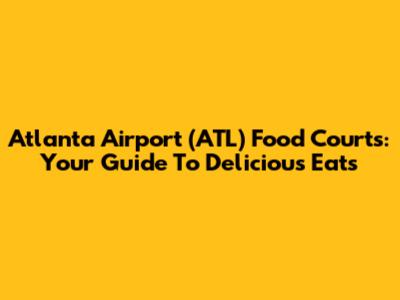 Atlanta Airport (ATL) Food Courts: Your Guide To Delicious Eats