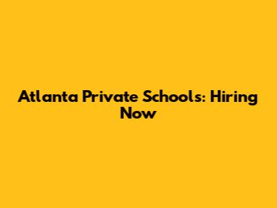 Atlanta Private Schools: Hiring Now