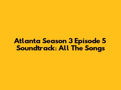 Atlanta Season 3 Episode 5 Soundtrack: All The Songs