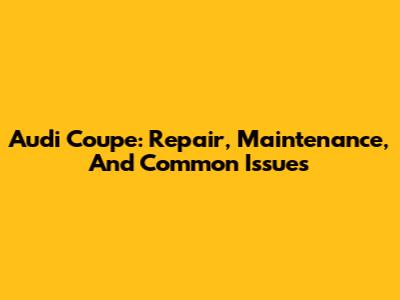 Audi Coupe: Repair, Maintenance, And Common Issues