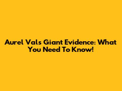 Aurel Val's Giant Evidence: What You Need To Know!