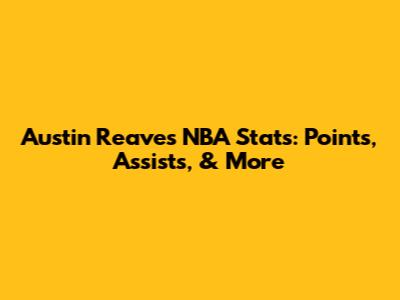 Austin Reaves NBA Stats: Points, Assists, & More