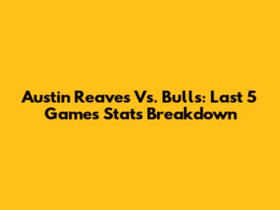 Austin Reaves Vs. Bulls: Last 5 Games Stats Breakdown