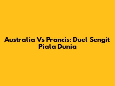 Australia Vs Prancis: Duel Sengit Piala Dunia