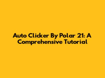 Auto Clicker By Polar 21: A Comprehensive Tutorial