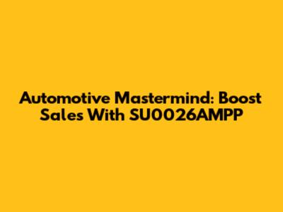 Automotive Mastermind: Boost Sales With SU0026AMPP