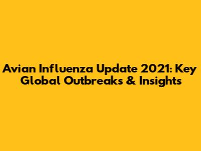 Avian Influenza Update 2021: Key Global Outbreaks & Insights