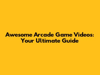 Awesome Arcade Game Videos: Your Ultimate Guide