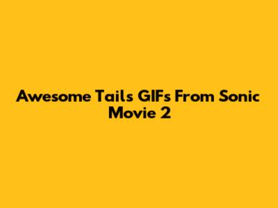 Awesome Tails GIFs From Sonic Movie 2