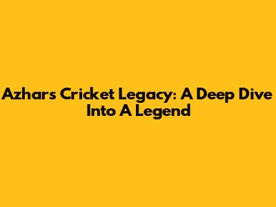 Azhar's Cricket Legacy: A Deep Dive Into A Legend