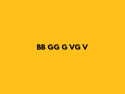 BB GG G VG V