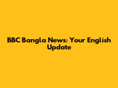 BBC Bangla News: Your English Update