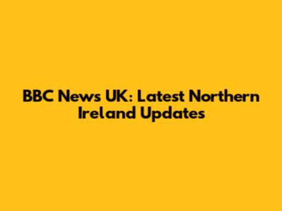 BBC News UK: Latest Northern Ireland Updates