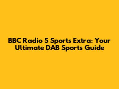BBC Radio 5 Sports Extra: Your Ultimate DAB Sports Guide
