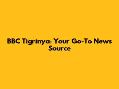 BBC Tigrinya: Your Go-To News Source