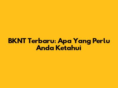 BKNT Terbaru: Apa Yang Perlu Anda Ketahui