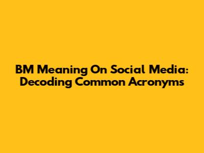 BM Meaning On Social Media: Decoding Common Acronyms