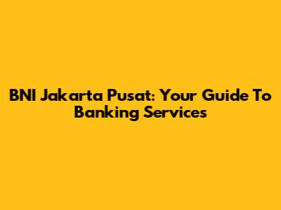 BNI Jakarta Pusat: Your Guide To Banking Services