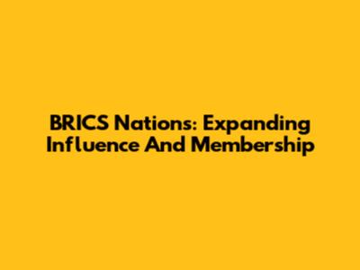 BRICS Nations: Expanding Influence And Membership